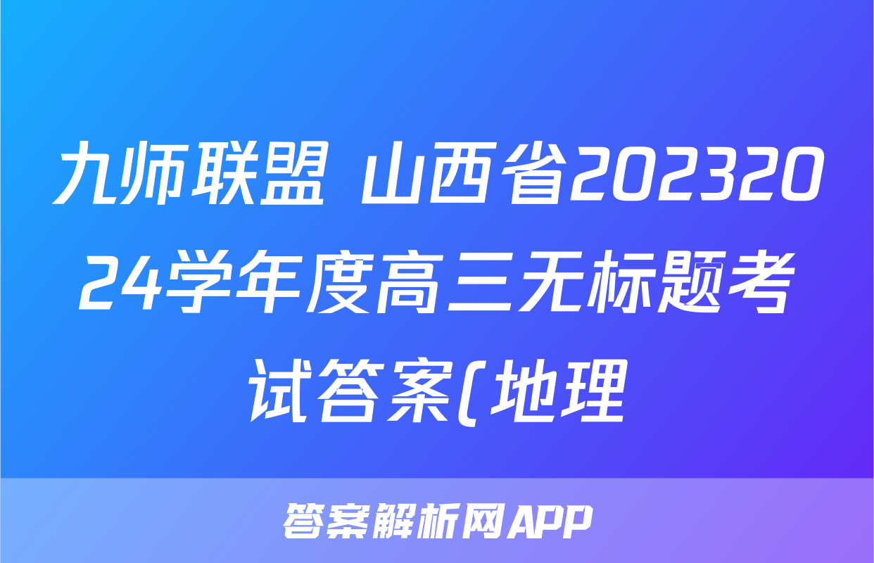 九师联盟 山西省20232024学年度高三无标题考试答案(地理)
